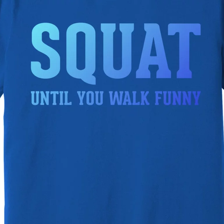 Squat Until You Walk Funny Fitness Workout Gym Funny Gift Premium T-Shirt