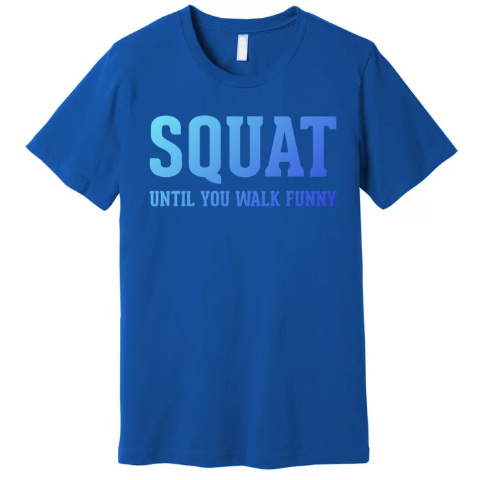 Squat Until You Walk Funny Fitness Workout Gym Funny Gift Premium T-Shirt