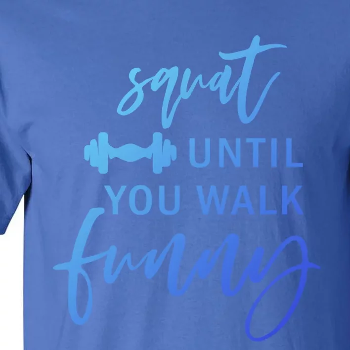 Squat Until You Walk Funny Exercise Fitness Workout Gym Gift Tall T-Shirt