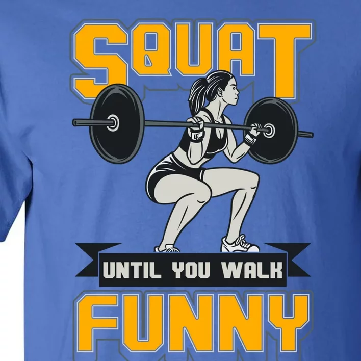 Squat Until You Walk Funny Gym Workout Squatting Fitness Gift Tall T-Shirt