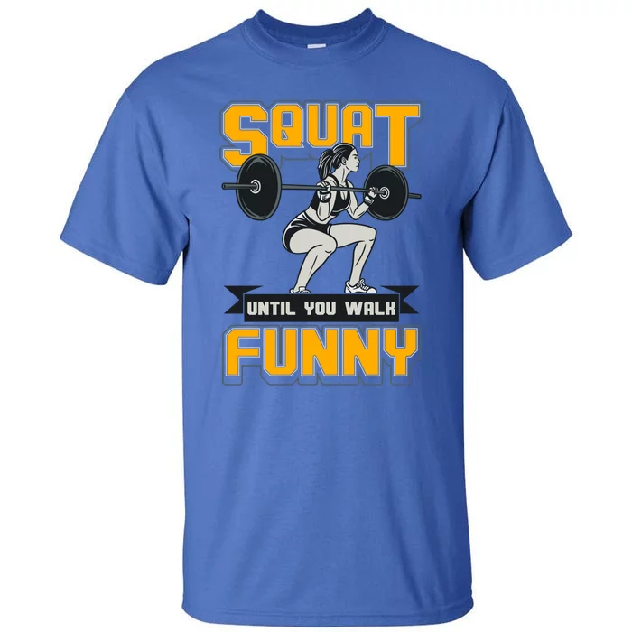 Squat Until You Walk Funny Gym Workout Squatting Fitness Gift Tall T-Shirt