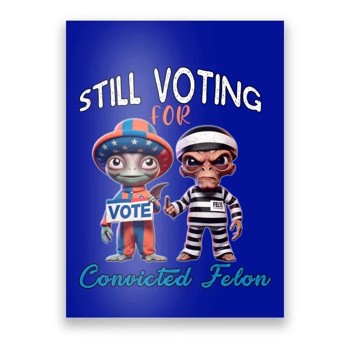 Still Voting For Convicted Felon Aliens Trump Friends Joe Funny Gift Poster