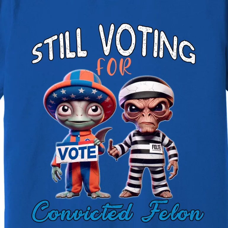 Still Voting For Convicted Felon Aliens Trump Friends Joe Funny Gift Premium T-Shirt