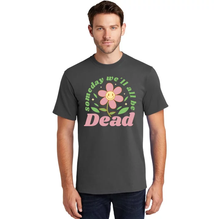 Someday We'll All Be Dead Flower Tall T-Shirt