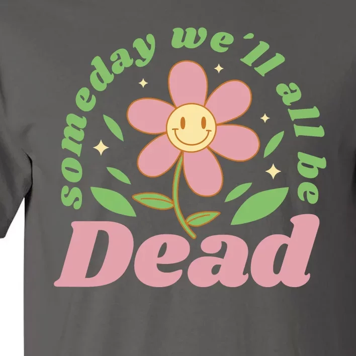 Someday We'll All Be Dead Flower Tall T-Shirt