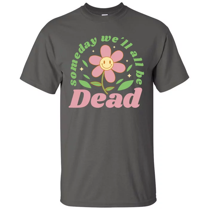 Someday We'll All Be Dead Flower Tall T-Shirt