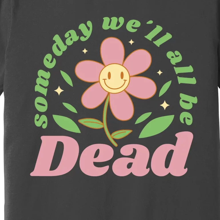 Someday We'll All Be Dead Flower Premium T-Shirt