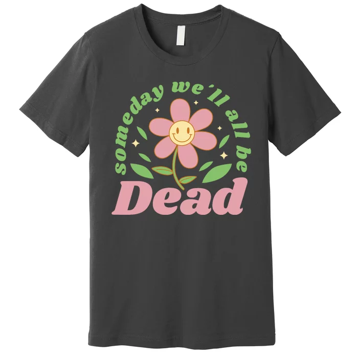 Someday We'll All Be Dead Flower Premium T-Shirt