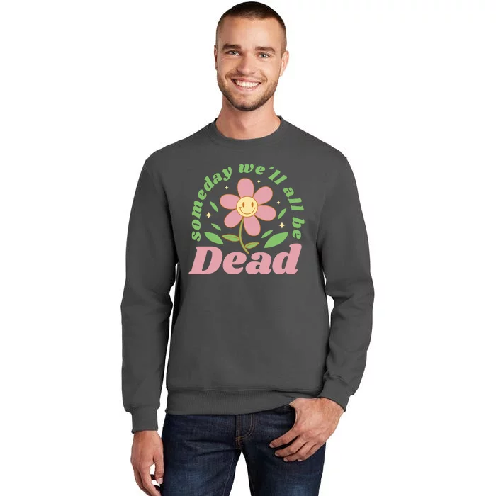 Someday We'll All Be Dead Flower Tall Sweatshirt