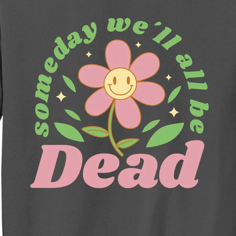 Someday We'll All Be Dead Flower Tall Sweatshirt