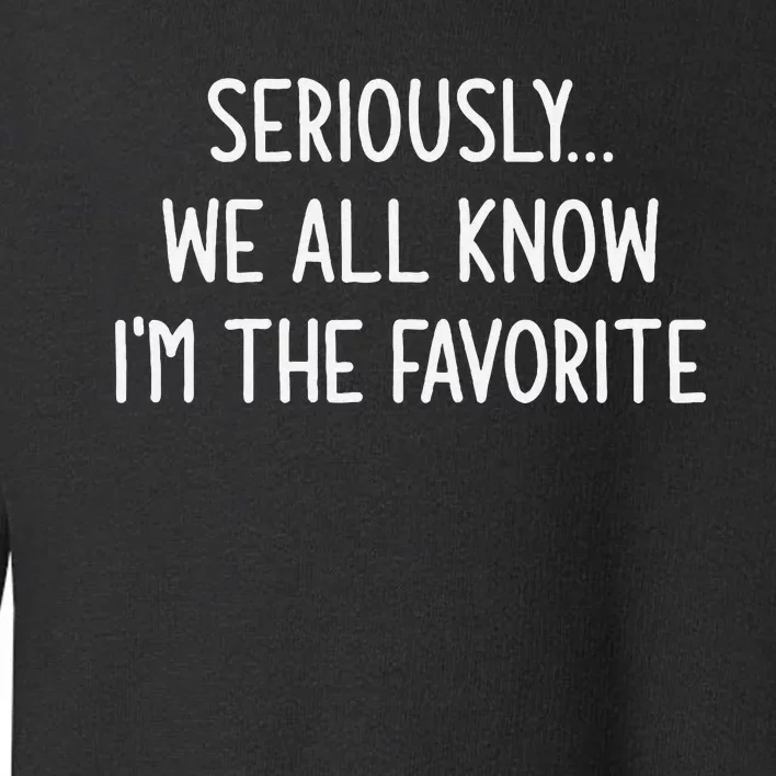 Seriously We All Know IM The Favorite Funny Jokes Toddler Sweatshirt