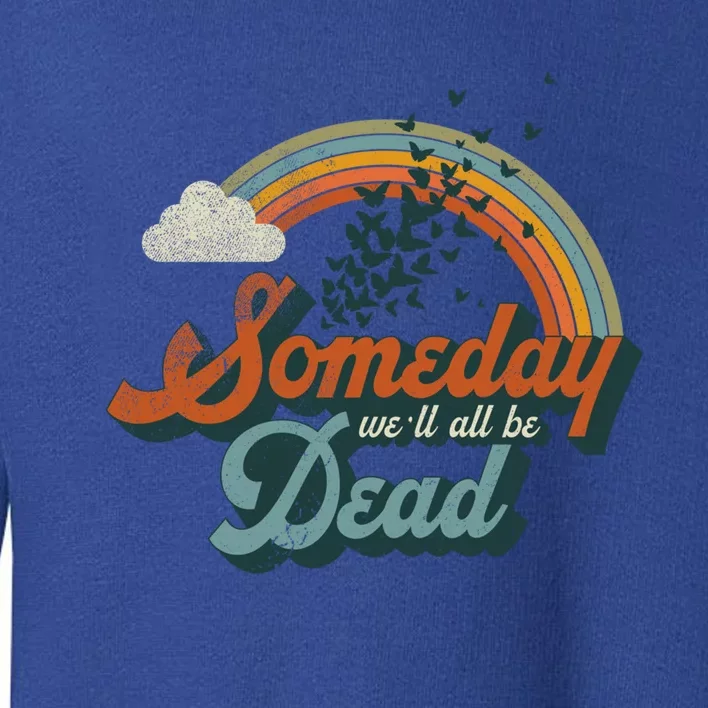 Someday Well All Be Dead Cool Retro Existential Dread Gift Toddler Sweatshirt