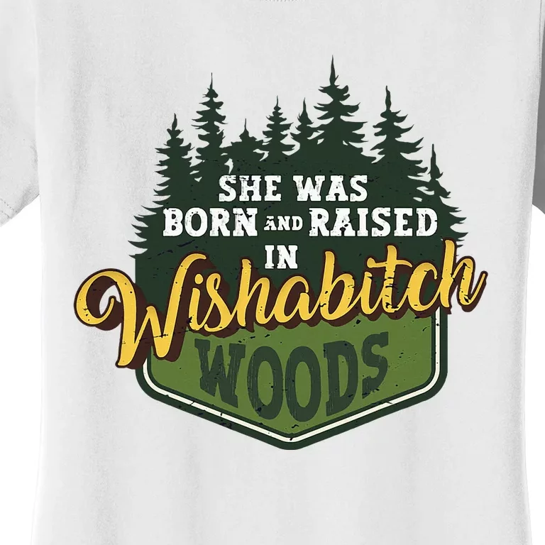 She Was Born And Raised In Wishabitch Woods Women's T-Shirt