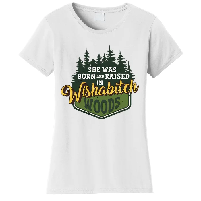 She Was Born And Raised In Wishabitch Woods Women's T-Shirt