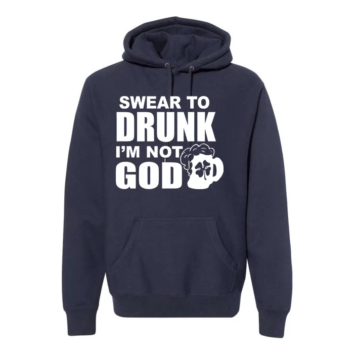 Swear To Drunk I'm Not God Funny St. Patrick's Day Premium Hoodie