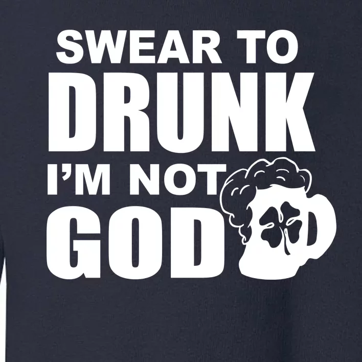 Swear To Drunk I'm Not God Funny St. Patrick's Day Toddler Sweatshirt