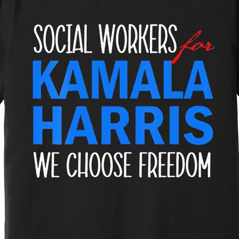 Social Workers For Kamala Harris 2024 We Choose Freedom Premium T-Shirt