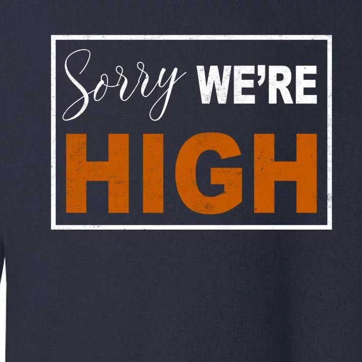 Sorry Were High Toddler Sweatshirt