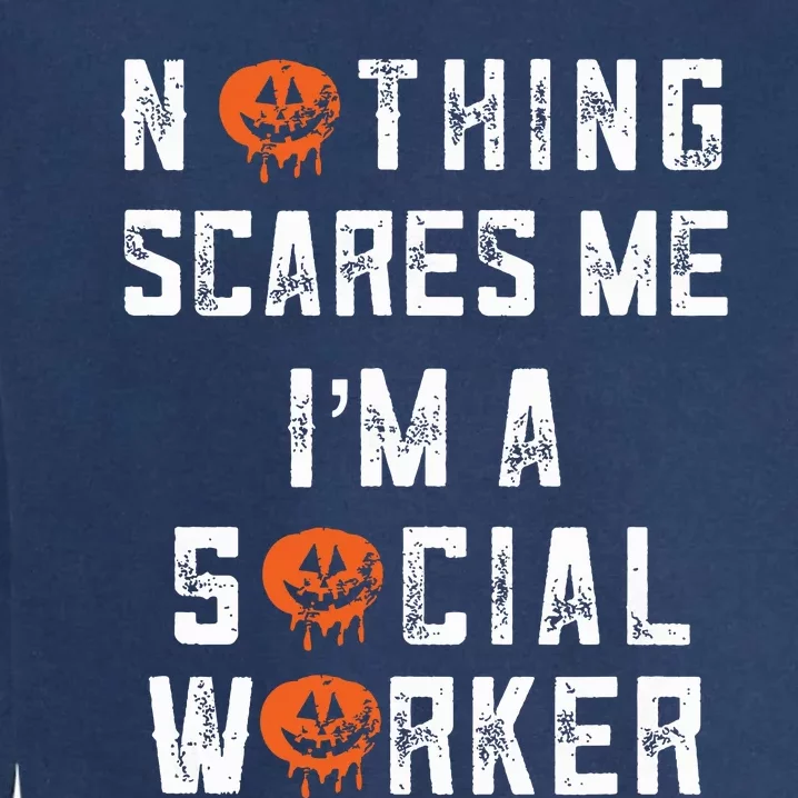 Social Worker Halloween Nothing Scares Me Im A Social Work Garment-Dyed Sweatshirt