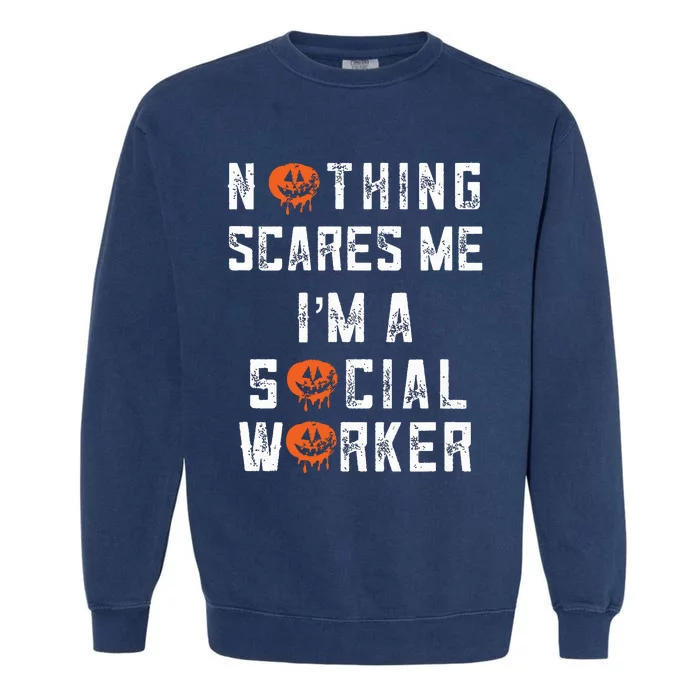 Social Worker Halloween Nothing Scares Me Im A Social Work Garment-Dyed Sweatshirt