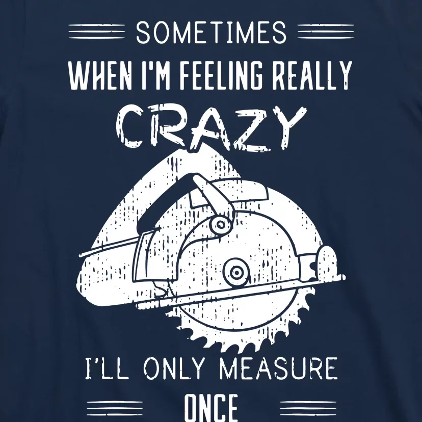 Sometimes When Im Feeling Crazy Ill Only Measure Once T-Shirt