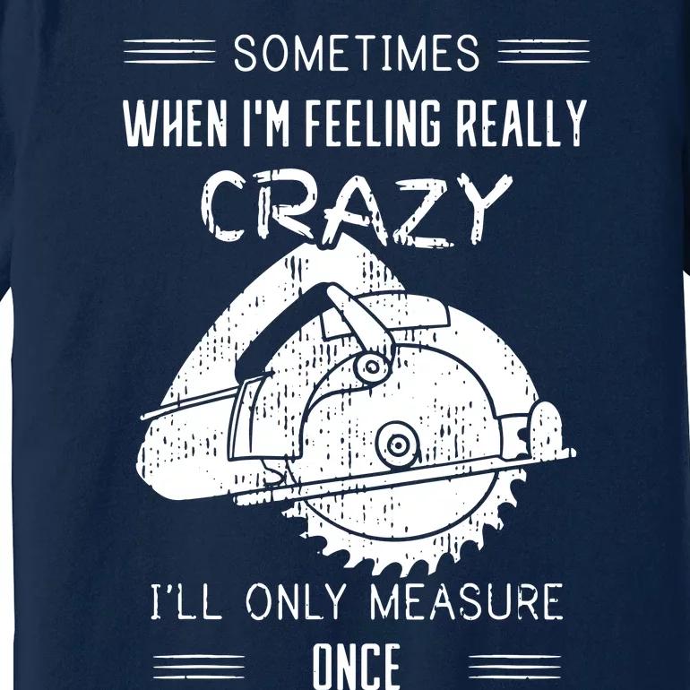 Sometimes When Im Feeling Crazy Ill Only Measure Once Premium T-Shirt