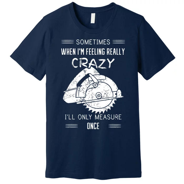 Sometimes When Im Feeling Crazy Ill Only Measure Once Premium T-Shirt