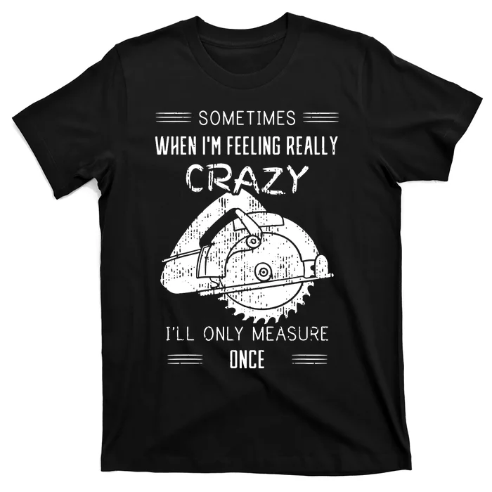 Sometimes When IM Feeling Crazy ILl Only Measure Once T-Shirt