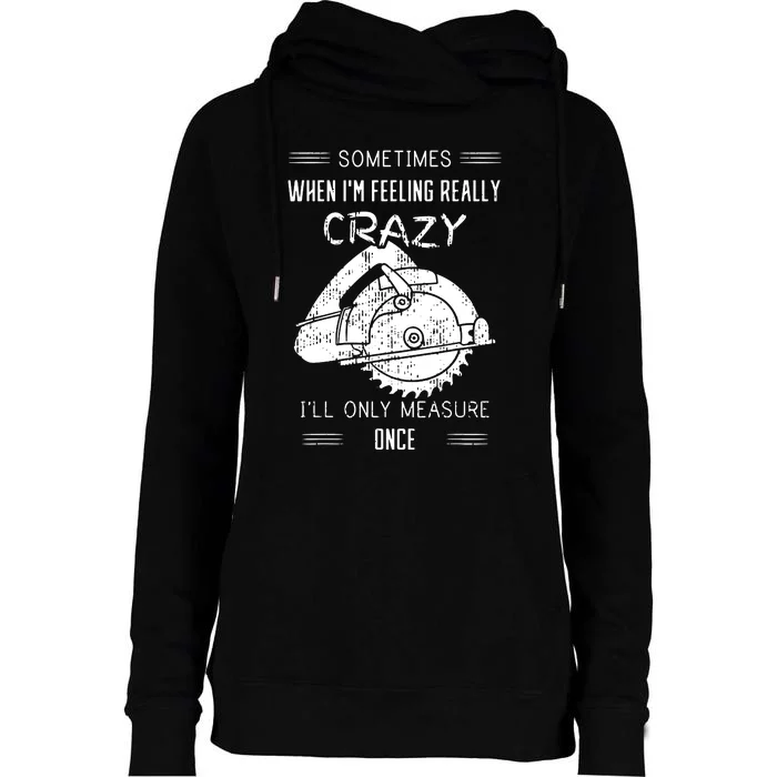 Sometimes When IM Feeling Crazy ILl Only Measure Once Womens Funnel Neck Pullover Hood