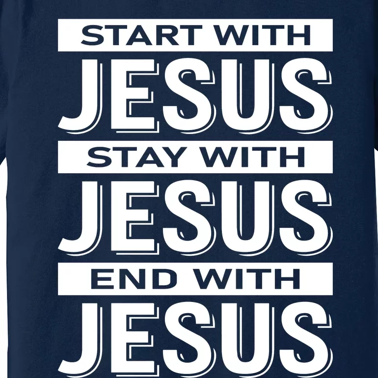 Start With Jesus Stay With End With Premium T-Shirt