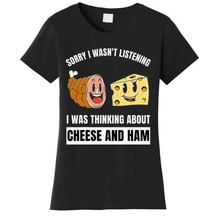 Sorry Wasn't Listening Thinking About Cheese And Ham Women's T-Shirt