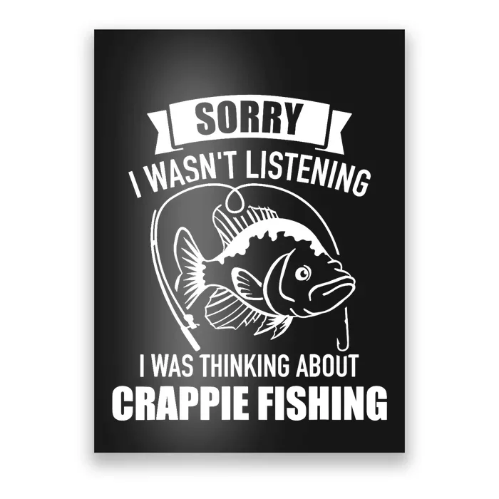 Sorry wasn't listening I was thinking about crappie fishing Poster