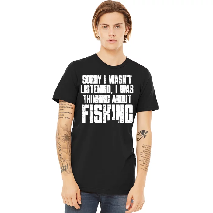 Sorry Wasnt Listening Thinking Fishing Funny Fisherman Gift Premium T-Shirt