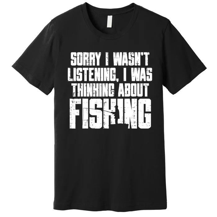 Sorry Wasnt Listening Thinking Fishing Funny Fisherman Gift Premium T-Shirt