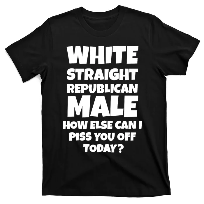 Straight White Male How Can I Piss You Off Today T-Shirt