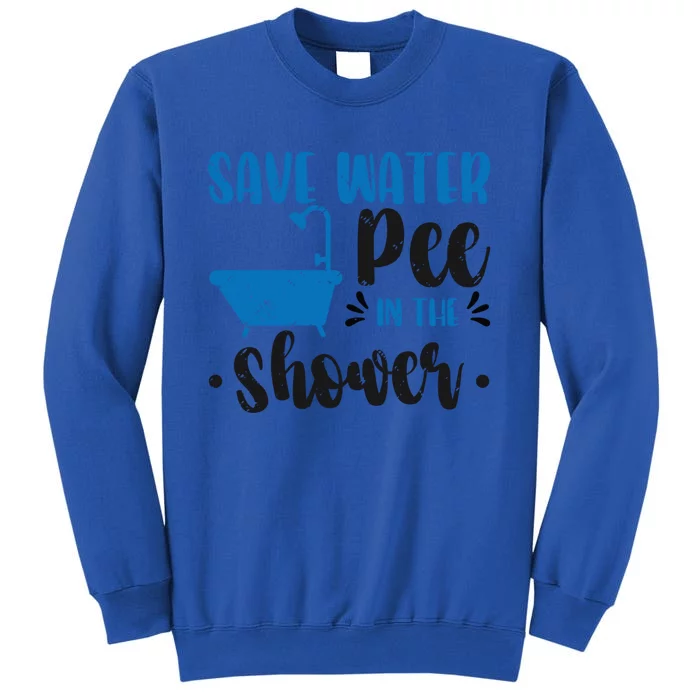 Save Water Pee In The Shower World Water Day Save Water Gift Tall Sweatshirt