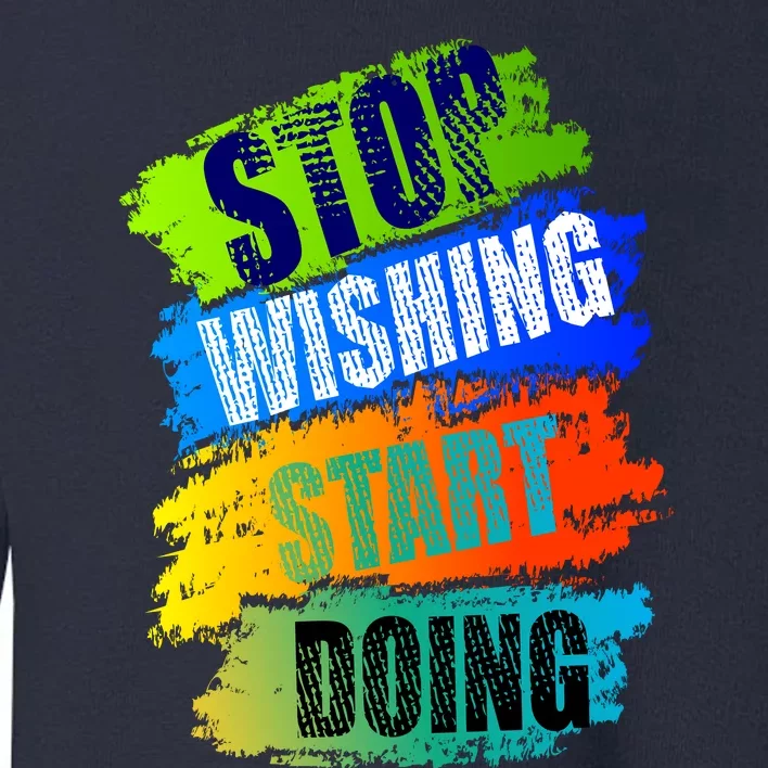 Stop Wishing Start Doing Inspirational Quote Toddler Sweatshirt