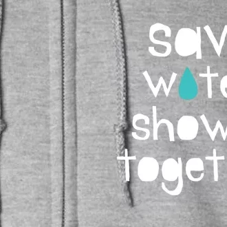 Save Water Shower Together Earth Day Environt Gift Great Gift Full Zip Hoodie