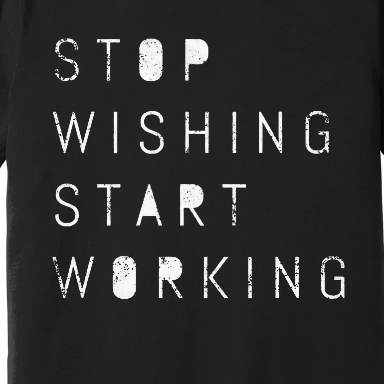 Stop Wishing Start Working Motivational Success Goal Premium T-Shirt