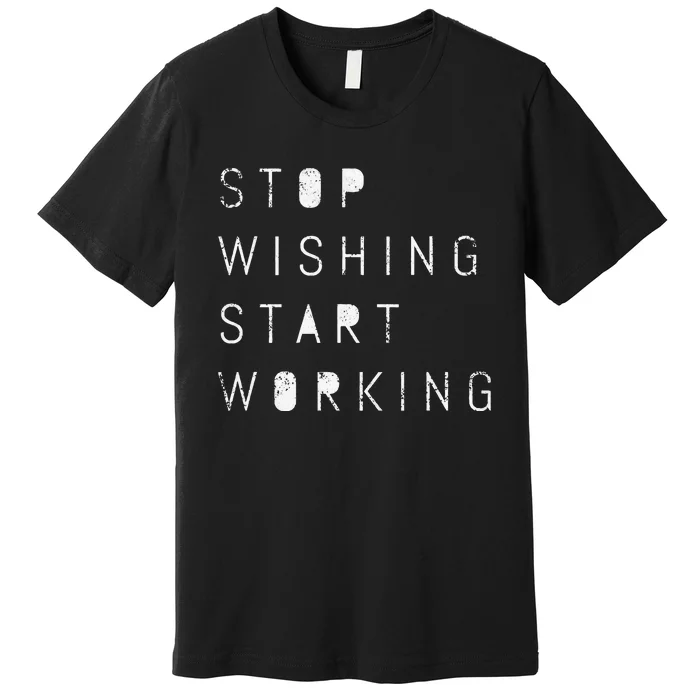 Stop Wishing Start Working Motivational Success Goal Premium T-Shirt