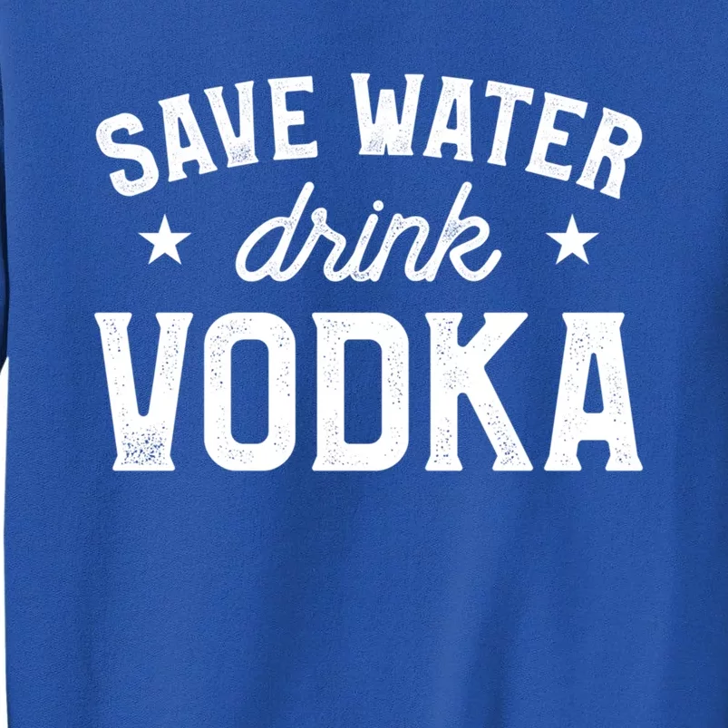 Save Water Vodka Alcohol Liquor Ing Cute Gift Tall Sweatshirt