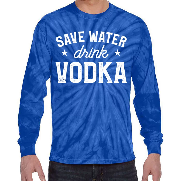 Save Water Vodka Alcohol Liquor Ing Great Gift Tie-Dye Long Sleeve Shirt