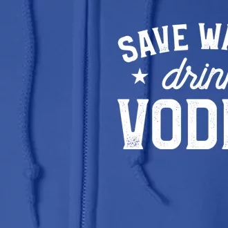 Save Water Vodka Alcohol Liquor Ing Great Gift Full Zip Hoodie