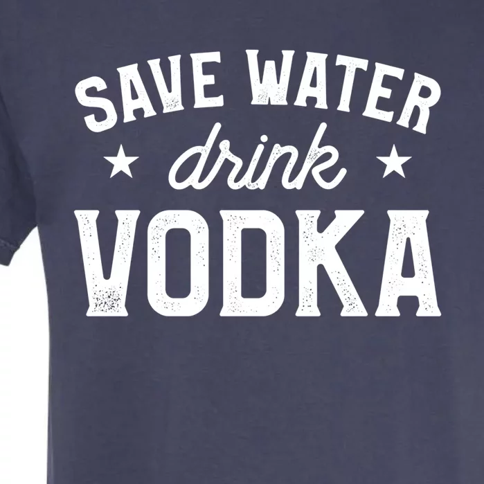 Save Water Vodka Alcohol Liquor Ing Great Gift Garment-Dyed Heavyweight T-Shirt