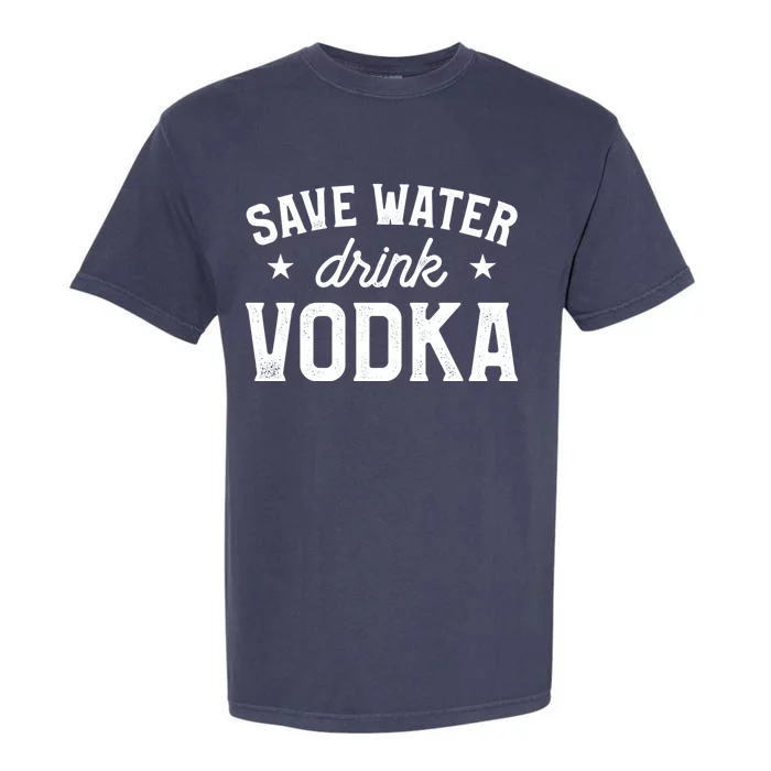 Save Water Vodka Alcohol Liquor Ing Great Gift Garment-Dyed Heavyweight T-Shirt