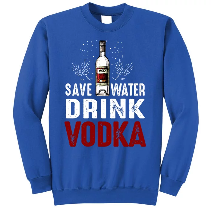 Save Water Vodka Funny For Vodka Lover Gift Tall Sweatshirt