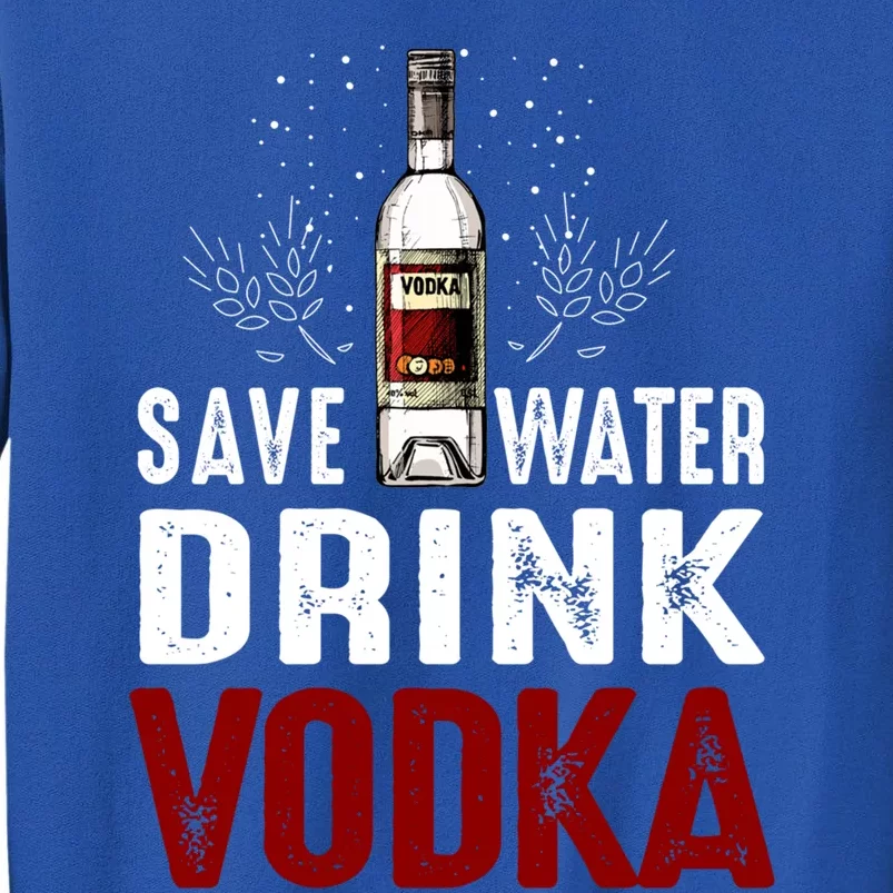 Save Water Vodka Funny For Vodka Lover Gift Tall Sweatshirt