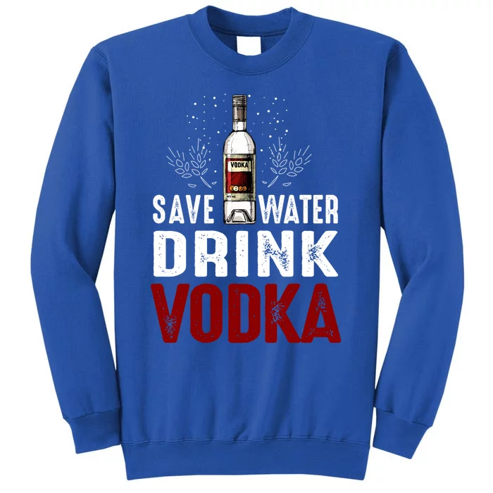 Save Water Vodka Funny For Vodka Lover Gift Tall Sweatshirt