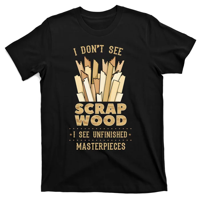 Scrap Wood Woodworking Woodworker Carpenter Cabinetry Carver T-Shirt