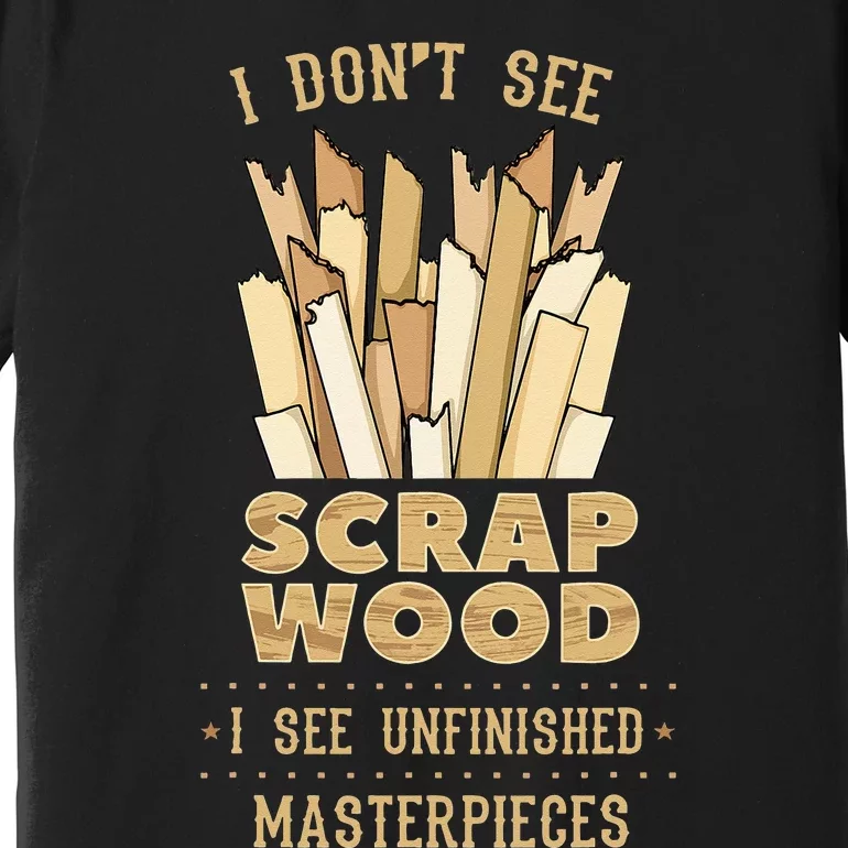 Scrap Wood Woodworking Woodworker Carpenter Cabinetry Carver Premium T-Shirt